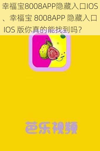 幸福宝8008APP隐藏入口IOS、幸福宝 8008APP 隐藏入口 IOS 版你真的能找到吗？