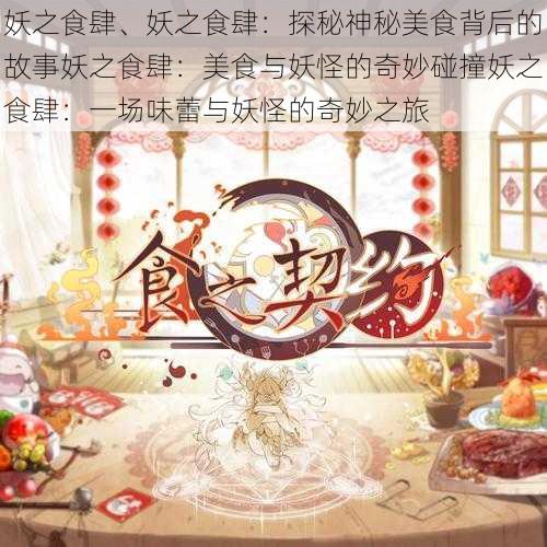 妖之食肆、妖之食肆：探秘神秘美食背后的故事妖之食肆：美食与妖怪的奇妙碰撞妖之食肆：一场味蕾与妖怪的奇妙之旅