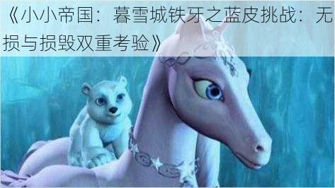 《小小帝国：暮雪城铁牙之蓝皮挑战：无损与损毁双重考验》