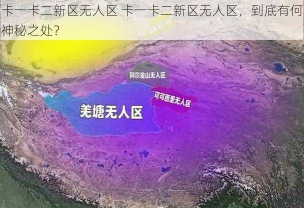 卡一卡二新区无人区 卡一卡二新区无人区，到底有何神秘之处？