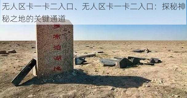 无人区卡一卡二入口、无人区卡一卡二入口：探秘神秘之地的关键通道