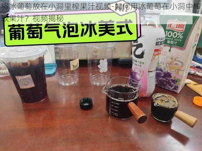 将冰葡萄放在小洞里榨果汁视频-如何用冰葡萄在小洞中榨取果汁？视频揭秘