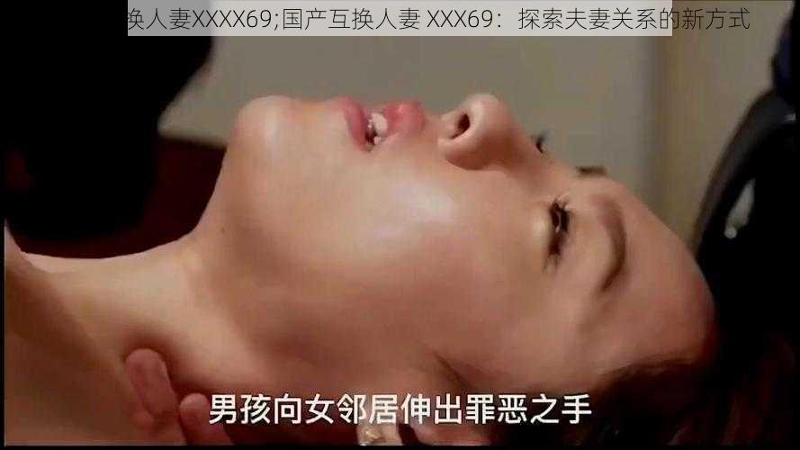 国产互换人妻XXXX69;国产互换人妻 XXX69：探索夫妻关系的新方式