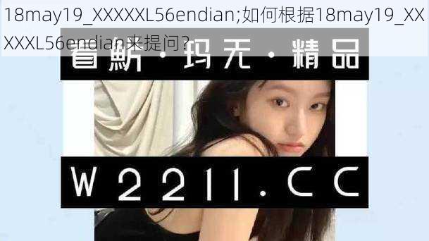 18may19_XXXXXL56endian;如何根据18may19_XXXXXL56endian来提问？