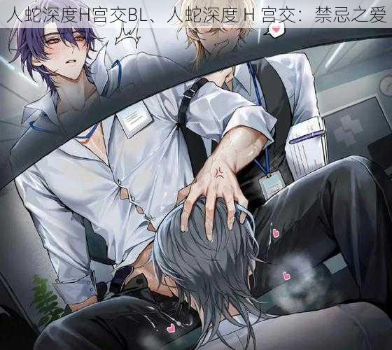 人蛇深度H宫交BL、人蛇深度 H 宫交：禁忌之爱