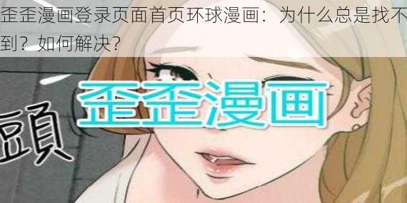 歪歪漫画登录页面首页环球漫画：为什么总是找不到？如何解决？