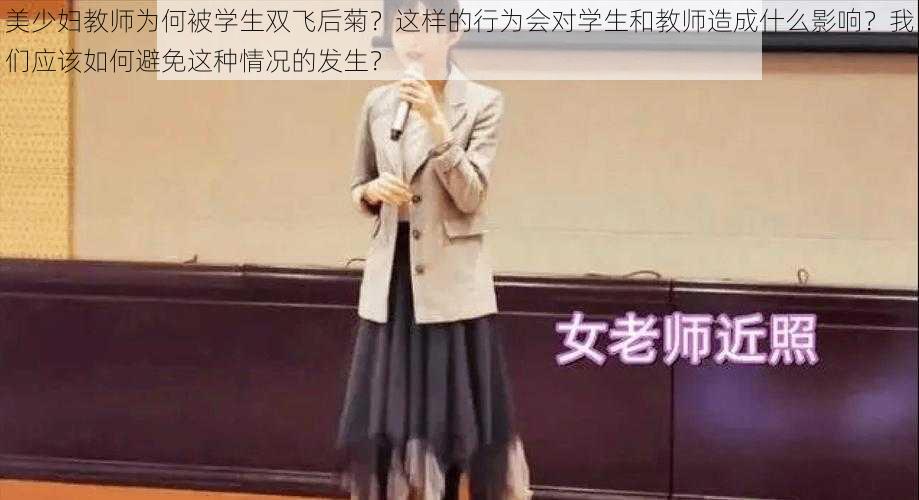 美少妇教师为何被学生双飞后菊？这样的行为会对学生和教师造成什么影响？我们应该如何避免这种情况的发生？