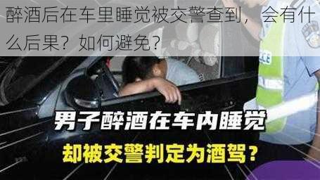 醉酒后在车里睡觉被交警查到，会有什么后果？如何避免？