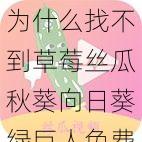 为什么找不到草莓丝瓜秋葵向日葵绿巨人免费版下载渠道？如何解决？