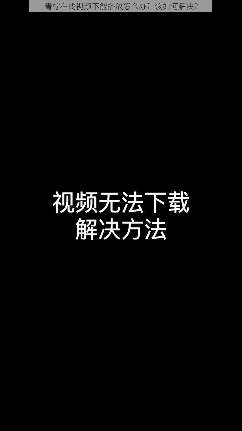 青柠在线视频不能播放怎么办？该如何解决？