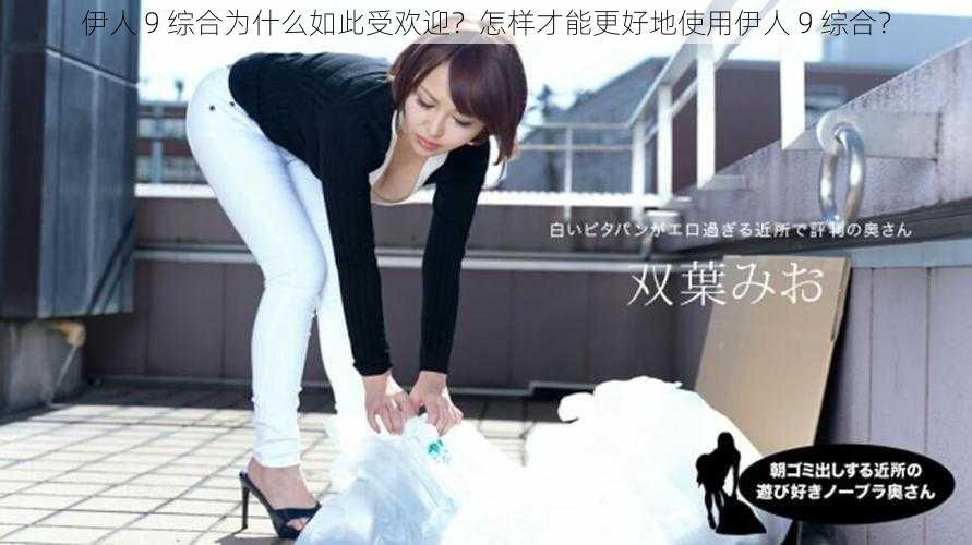 伊人 9 综合为什么如此受欢迎？怎样才能更好地使用伊人 9 综合？