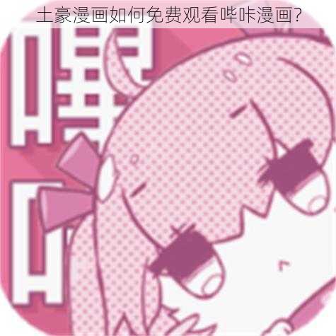 土豪漫画如何免费观看哔咔漫画？