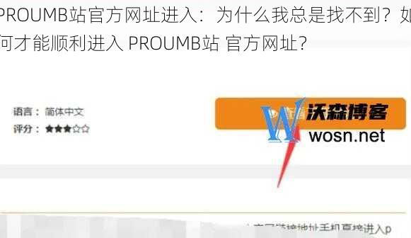 PROUMB站官方网址进入：为什么我总是找不到？如何才能顺利进入 PROUMB站 官方网址？