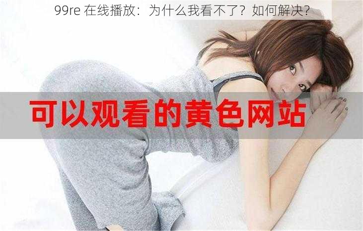 99re 在线播放：为什么我看不了？如何解决？