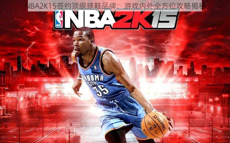 NBA2K15签约顶级球鞋品牌：游戏内外全方位攻略揭秘