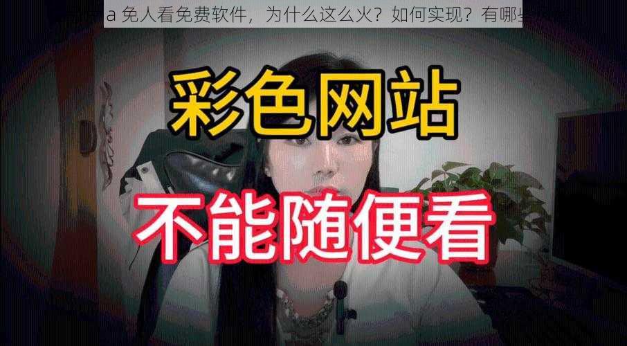 成品片 a 免人看免费软件，为什么这么火？如何实现？有哪些风险？