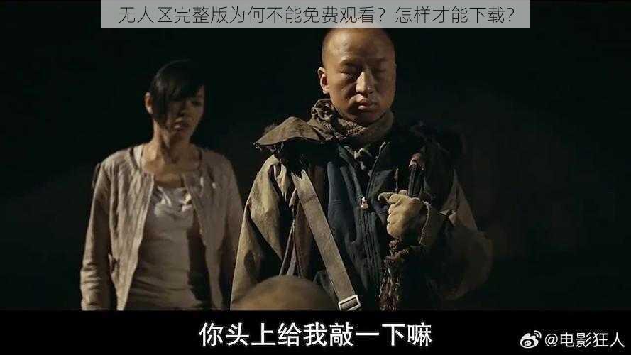 无人区完整版为何不能免费观看？怎样才能下载？