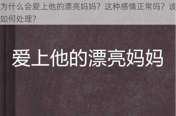 为什么会爱上他的漂亮妈妈？这种感情正常吗？该如何处理？