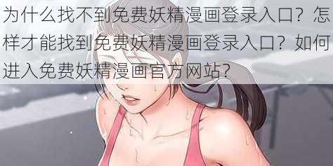 为什么找不到免费妖精漫画登录入口？怎样才能找到免费妖精漫画登录入口？如何进入免费妖精漫画官方网站？