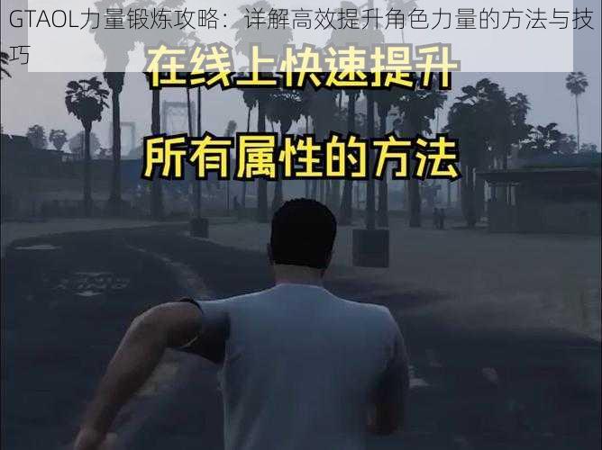 GTAOL力量锻炼攻略：详解高效提升角色力量的方法与技巧