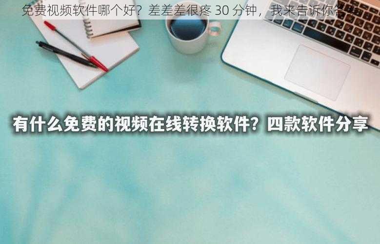 免费视频软件哪个好？差差差很疼 30 分钟，我来告诉你答案