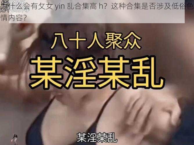 为什么会有攵女 yin 乱合集高 h？这种合集是否涉及低俗色情内容？