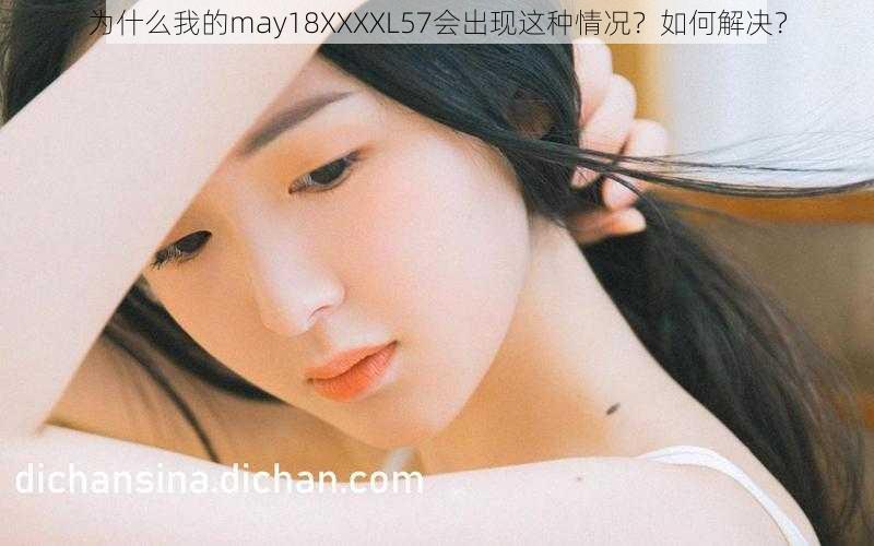 为什么我的may18XXXXL57会出现这种情况？如何解决？