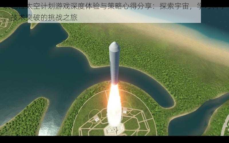 坎巴拉太空计划游戏深度体验与策略心得分享：探索宇宙，学习科学，技术突破的挑战之旅