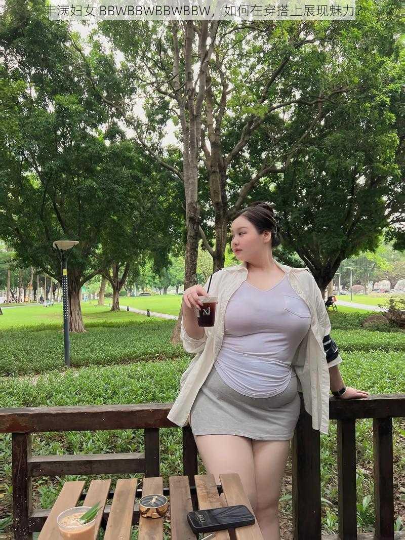 丰满妇女 BBWBBWBBWBBW，如何在穿搭上展现魅力？