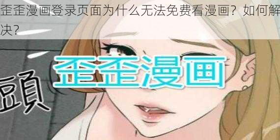 歪歪漫画登录页面为什么无法免费看漫画？如何解决？