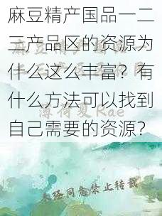 麻豆精产国品一二三产品区的资源为什么这么丰富？有什么方法可以找到自己需要的资源？