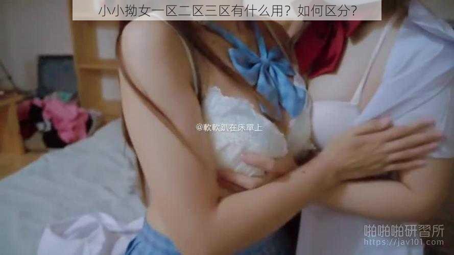 小小拗女一区二区三区有什么用？如何区分？