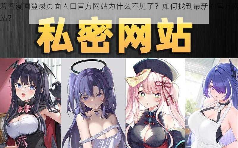 羞羞漫画登录页面入口官方网站为什么不见了？如何找到最新的官方网站？