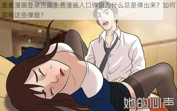 羞羞漫画登录页面免费漫画入口弹窗为什么总是弹出来？如何屏蔽这些弹窗？