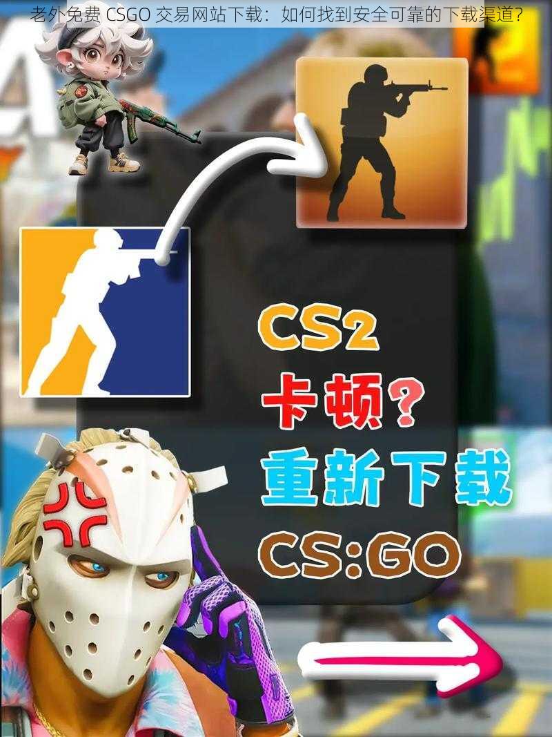 老外免费 CSGO 交易网站下载：如何找到安全可靠的下载渠道？