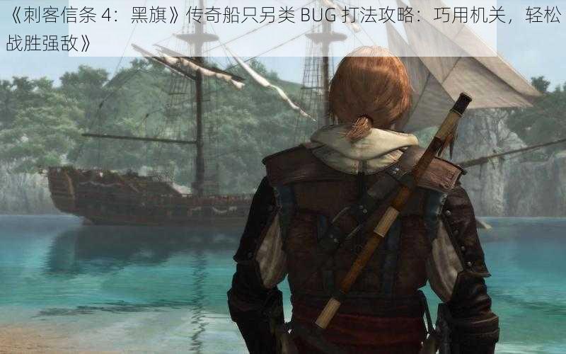 《刺客信条 4：黑旗》传奇船只另类 BUG 打法攻略：巧用机关，轻松战胜强敌》