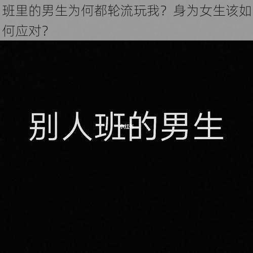 班里的男生为何都轮流玩我？身为女生该如何应对？