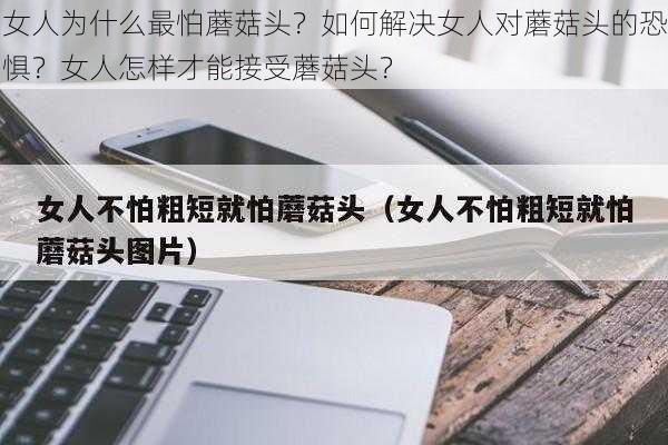 女人为什么最怕蘑菇头？如何解决女人对蘑菇头的恐惧？女人怎样才能接受蘑菇头？