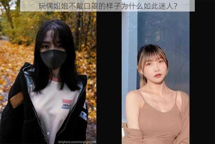 玩偶姐姐不戴口罩的样子为什么如此迷人？