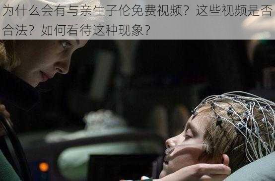 为什么会有与亲生子伦免费视频？这些视频是否合法？如何看待这种现象？