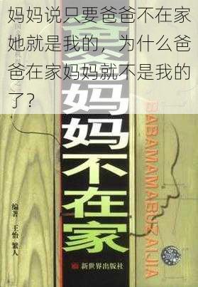 妈妈说只要爸爸不在家她就是我的，为什么爸爸在家妈妈就不是我的了？