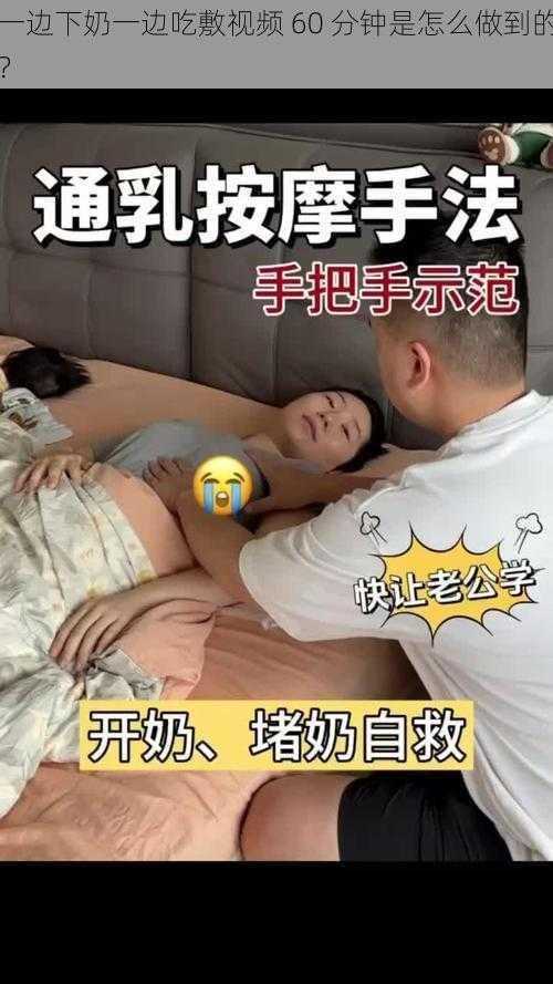 一边下奶一边吃敷视频 60 分钟是怎么做到的？