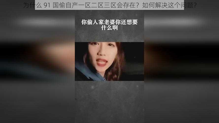 为什么 91 国偷自产一区二区三区会存在？如何解决这个问题？