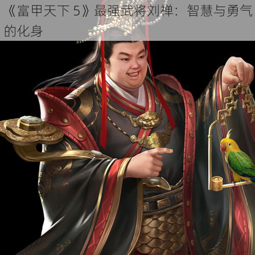 《富甲天下 5》最强武将刘禅：智慧与勇气的化身