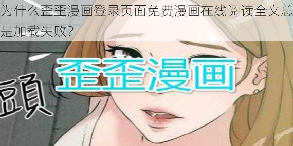 为什么歪歪漫画登录页面免费漫画在线阅读全文总是加载失败？