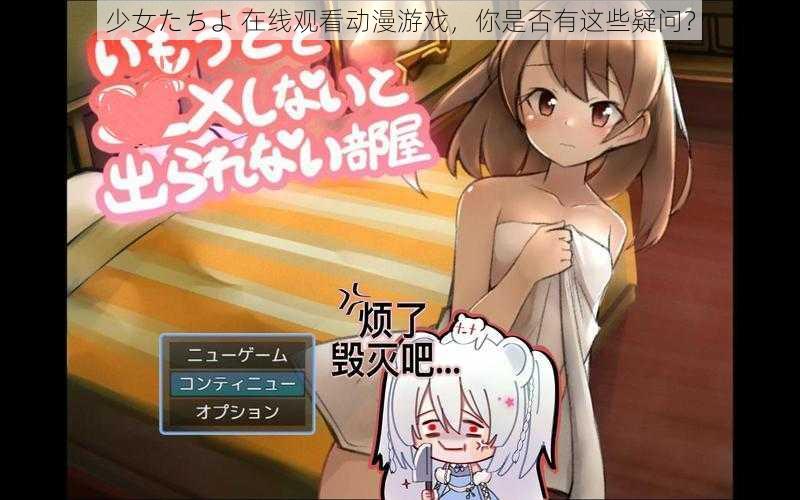 少女たちよ 在线观看动漫游戏，你是否有这些疑问？