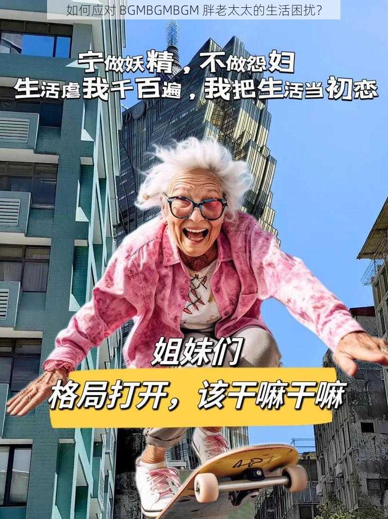 如何应对 BGMBGMBGM 胖老太太的生活困扰？