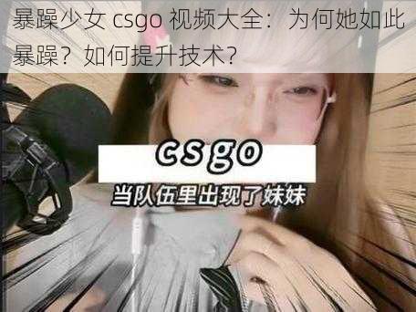 暴躁少女 csgo 视频大全：为何她如此暴躁？如何提升技术？