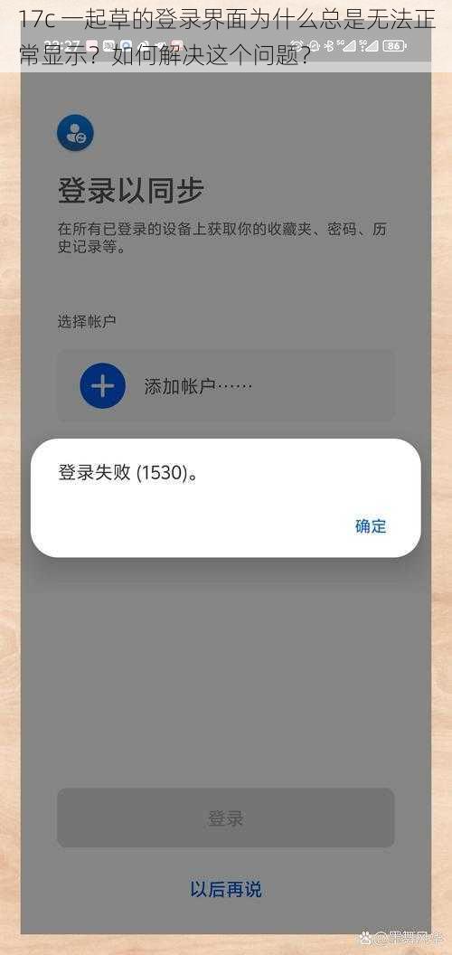 17c 一起草的登录界面为什么总是无法正常显示？如何解决这个问题？