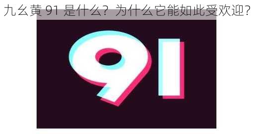 九幺黄 91 是什么？为什么它能如此受欢迎？